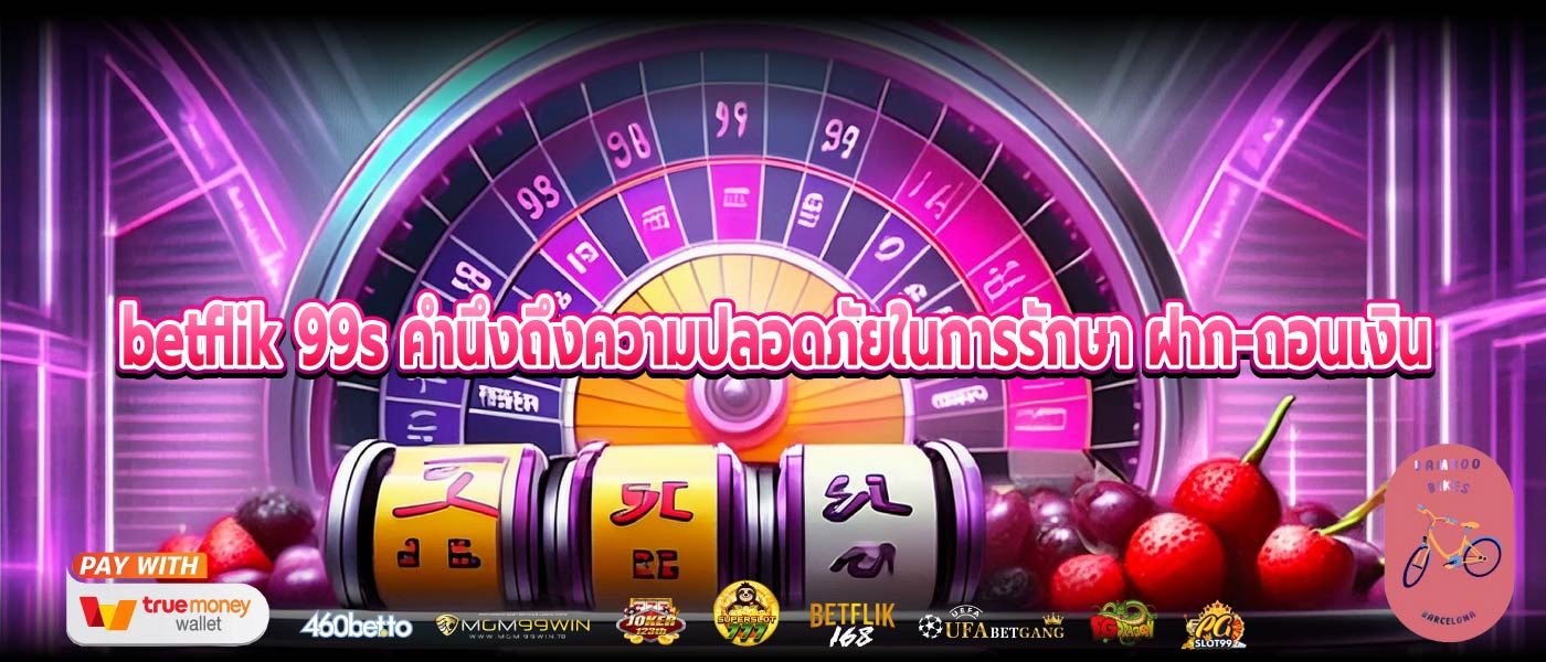 betflik 99s คำนึงถึงความปลอดภัยในการรักษา ฝาก-ถอนเงิน